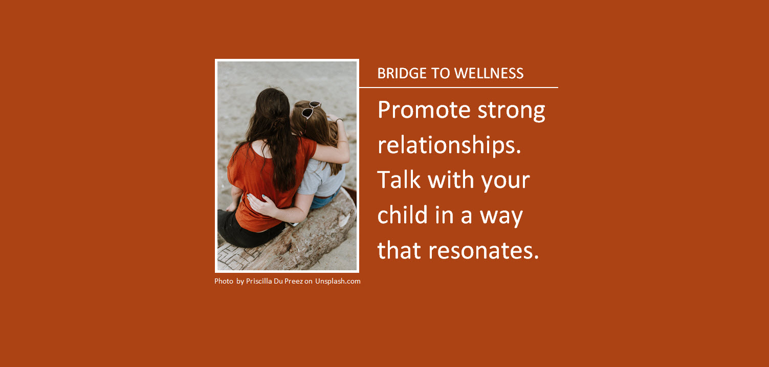 Bridge to Wellness: Promote strong relationships. Talk with your child in a way that resonates.