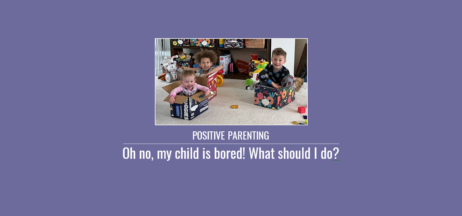 Positive Parenting: Oh no, my child is bored! What should I do?