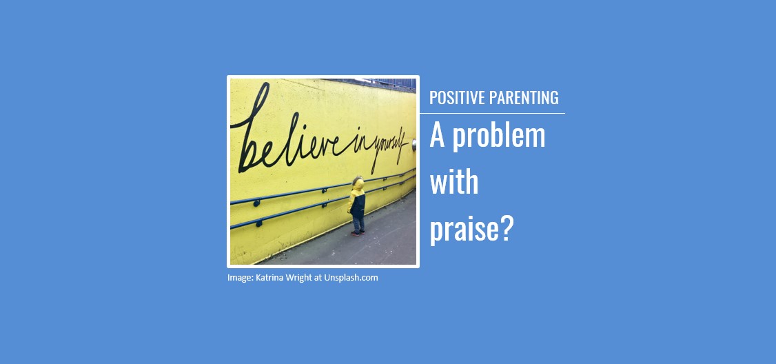 Positive Parenting: A problem with praise?