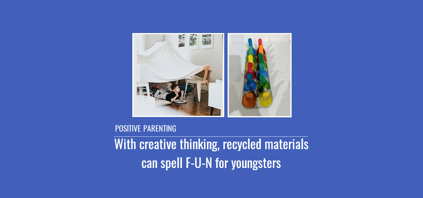 Positive Parenting: With creative thinking, recycled materials can spell F-U-N for youngsters