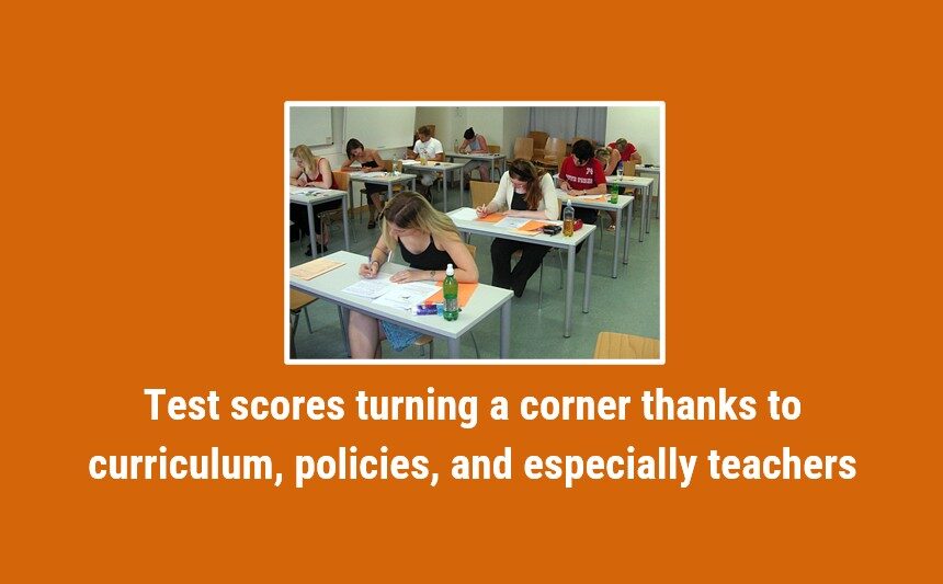 Test scores turning a corner thanks to curriculum, policies, and especially teachers