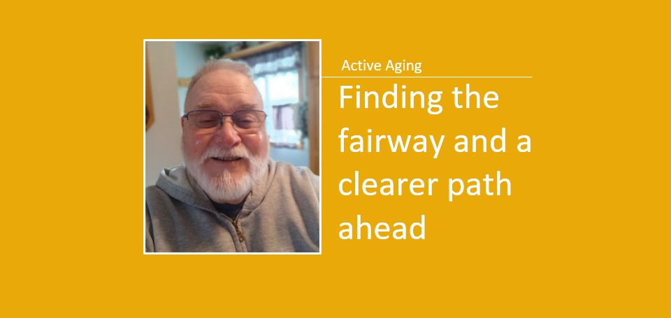 Active Aging: Finding the fairway and a clearer path ahead