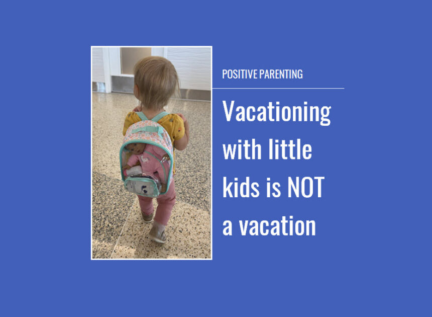 Positive Parenting: Vacationing with little kids is not a vacation
