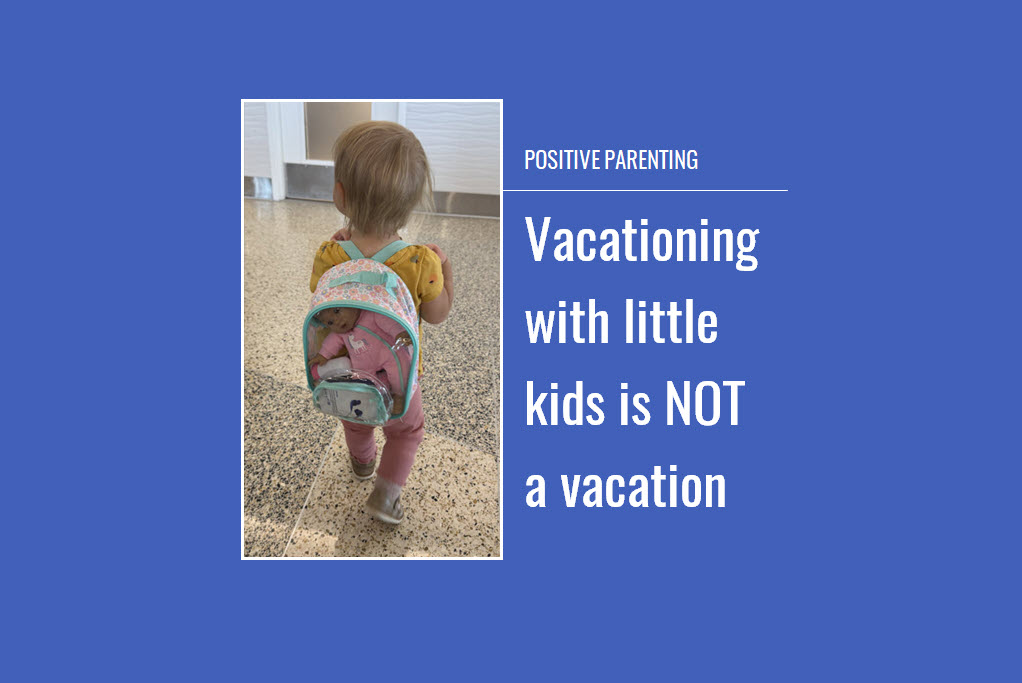 Positive Parenting: Vacationing with little kids is not a vacation